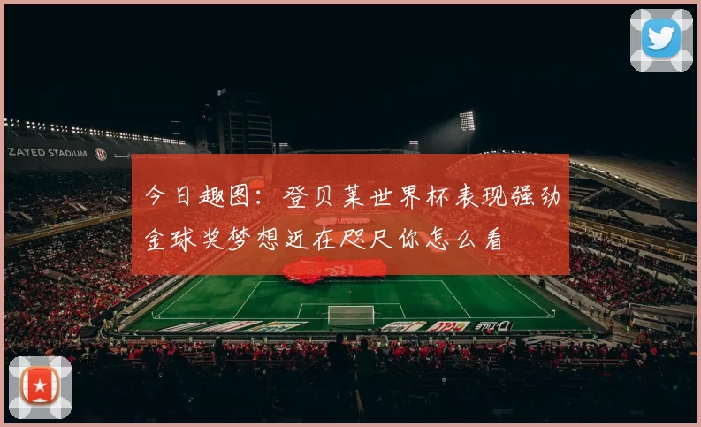今日趣图：登贝莱世界杯表现强劲金球奖梦想近在咫尺你怎么看