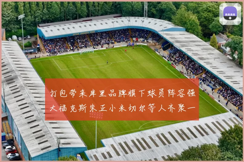 打包带来库里品牌旗下球员阵容强大福克斯朱正小米切尔等人齐聚一堂