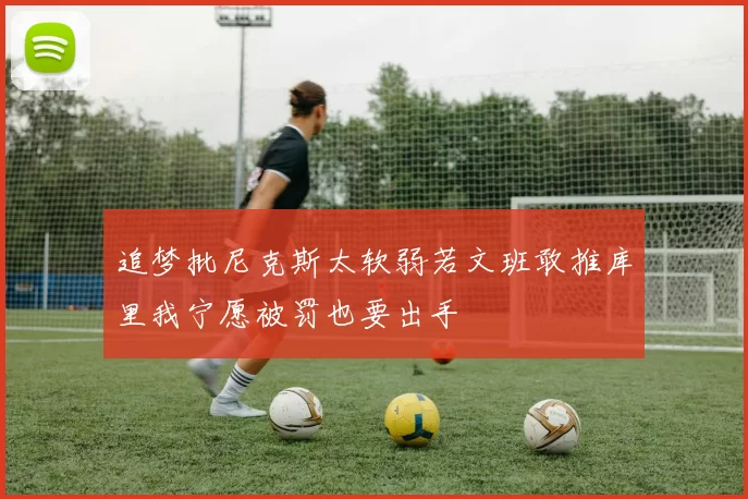 追梦批尼克斯太软弱若文班敢推库里我宁愿被罚也要出手