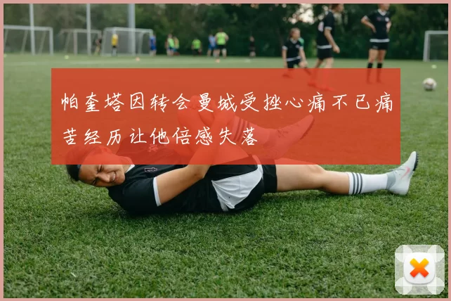 帕奎塔因转会曼城受挫心痛不已痛苦经历让他倍感失落