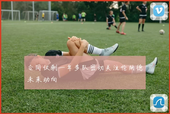 合同仅剩一年多队密切关注伦纳德未来动向